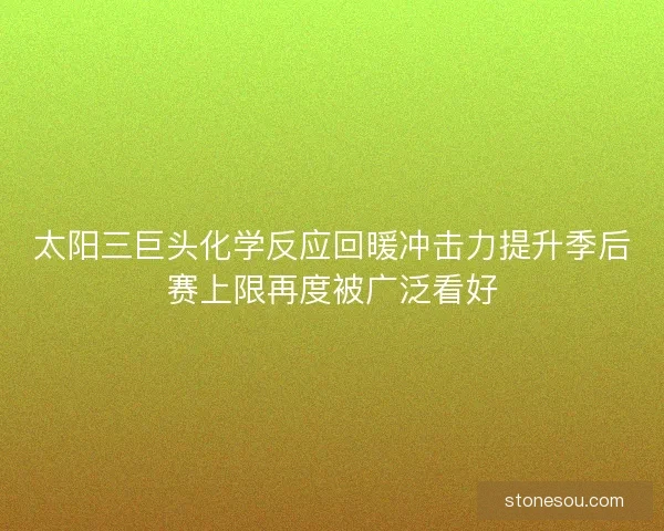 太阳三巨头化学反应回暖冲击力提升季后赛上限再度被广泛看好