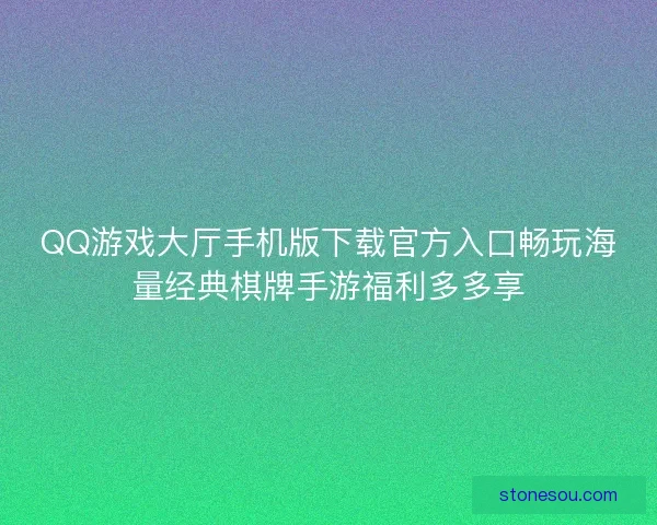 QQ游戏大厅手机版下载官方入口畅玩海量经典棋牌手游福利多多享