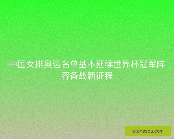 中国女排奥运名单基本延续世界杯冠军阵容备战新征程