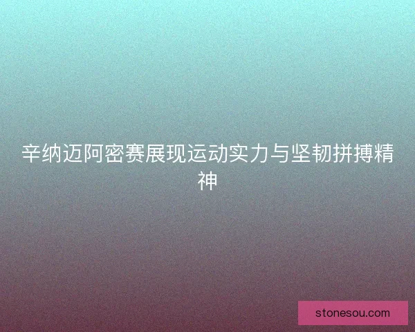 辛纳迈阿密赛展现运动实力与坚韧拼搏精神
