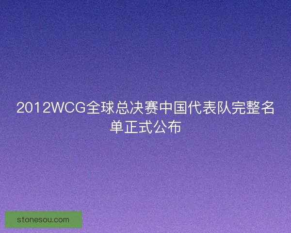 2012WCG全球总决赛中国代表队完整名单正式公布