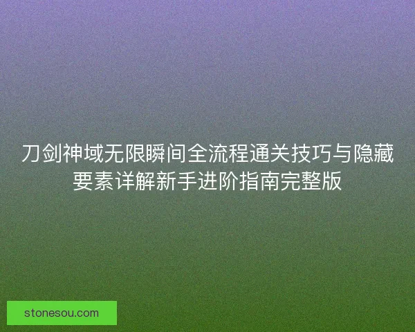 刀剑神域无限瞬间全流程通关技巧与隐藏要素详解新手进阶指南完整版