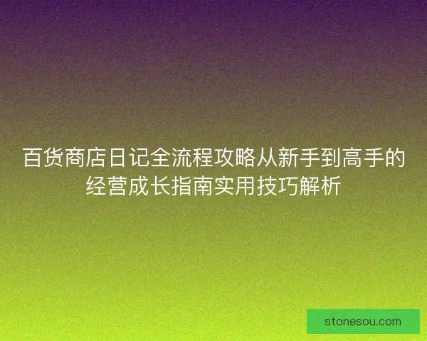 百货商店日记全流程攻略从新手到高手的经营成长指南实用技巧解析