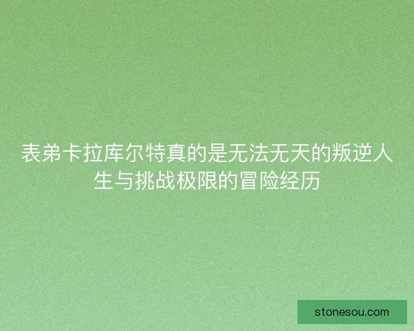 表弟卡拉库尔特真的是无法无天的叛逆人生与挑战极限的冒险经历