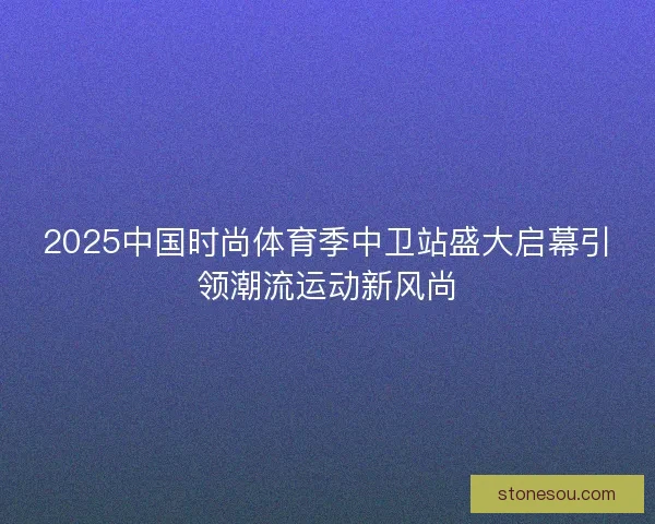 2025中国时尚体育季中卫站盛大启幕引领潮流运动新风尚