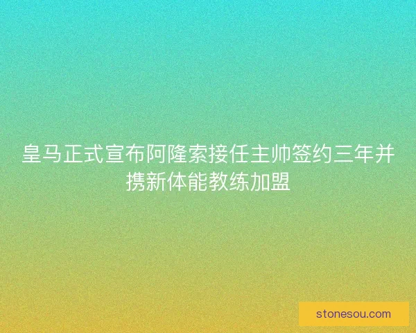 皇马正式宣布阿隆索接任主帅签约三年并携新体能教练加盟 皇马正式宣布阿隆索接任主帅签约三年并携新体能教练加盟