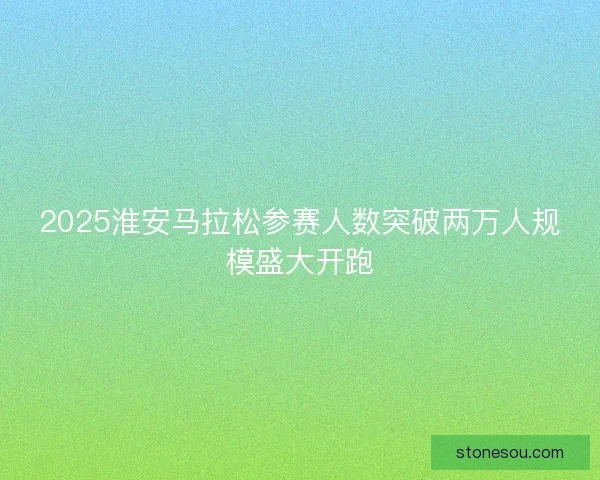 2025淮安马拉松参赛人数突破两万人规模盛大开跑