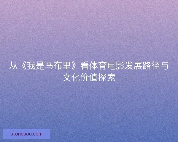 从《我是马布里》看体育电影发展路径与文化价值探索