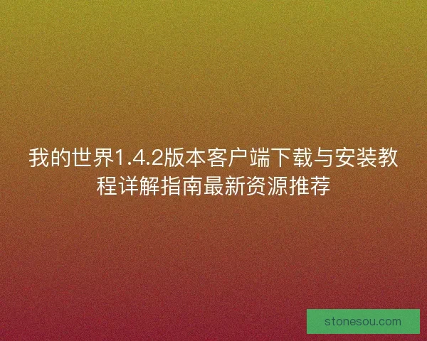 我的世界1.4.2版本客户端下载与安装教程详解指南最新资源推荐
