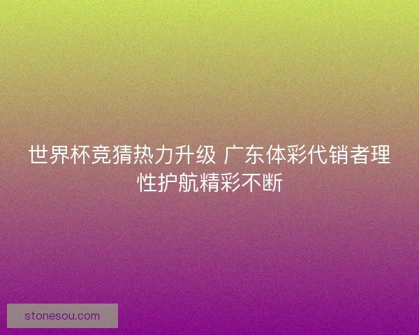 世界杯竞猜热力升级 广东体彩代销者理性护航精彩不断