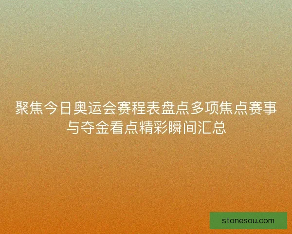 聚焦今日奥运会赛程表盘点多项焦点赛事与夺金看点精彩瞬间汇总